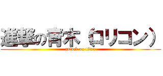 進撃の青木（ロリコン） (attack on titan)
