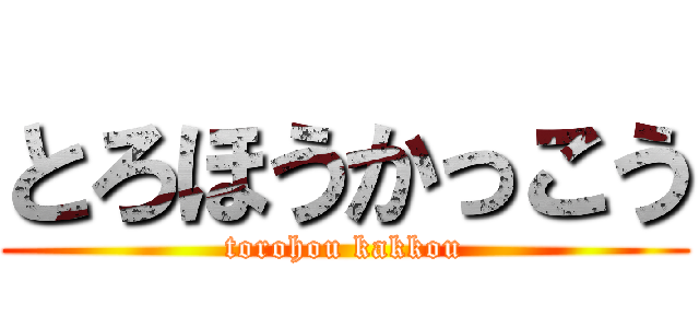 とろほうかっこう (torohou kakkou)