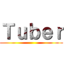 Ｔｕｂｅｒ ()