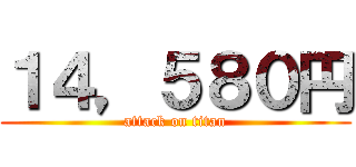 １４，５８０円 (attack on titan)