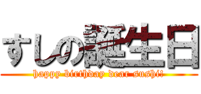 すしの誕生日 (happy birthday dear sushi!)
