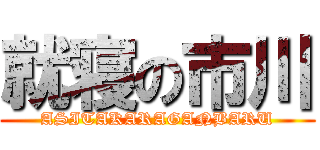 就寝の市川 (ASITAKARAGANBARU)