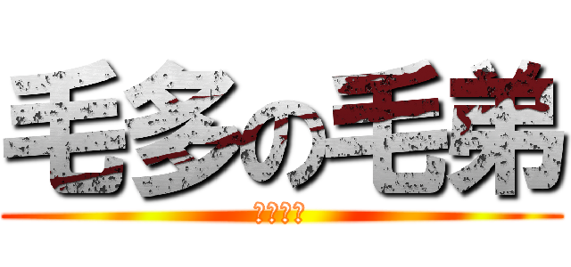 毛多の毛弟 (毛超級多)