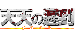 天天の遲到 (F   U    C    K)