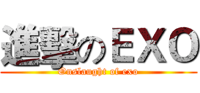 進擊のＥＸＯ (Onslaught of exo)