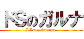 ドＳのガルナ (I Love Garuna )