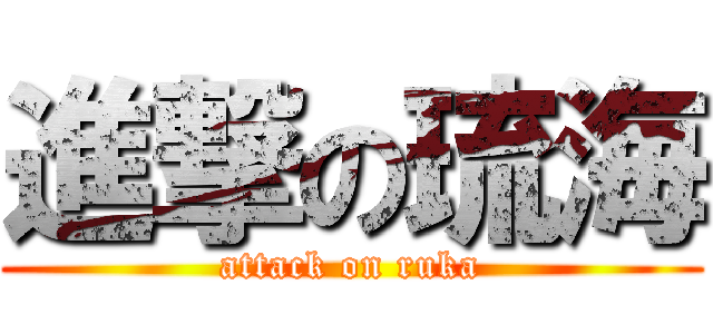 進撃の琉海 (attack on ruka)