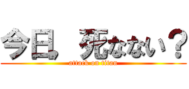 今日，死なない？ (attack on titan)