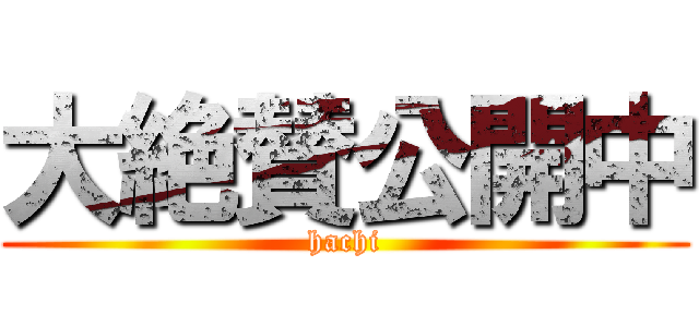 大絶賛公開中 (hachi)