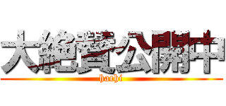 大絶賛公開中 (hachi)