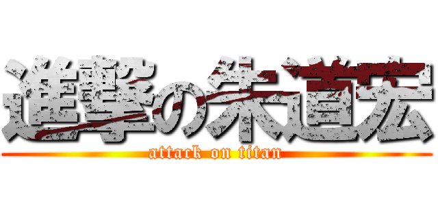 進撃の朱道宏 (attack on titan)