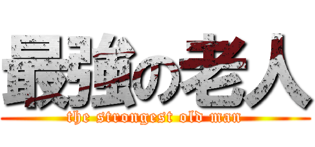 最強の老人 (the strongest old man)