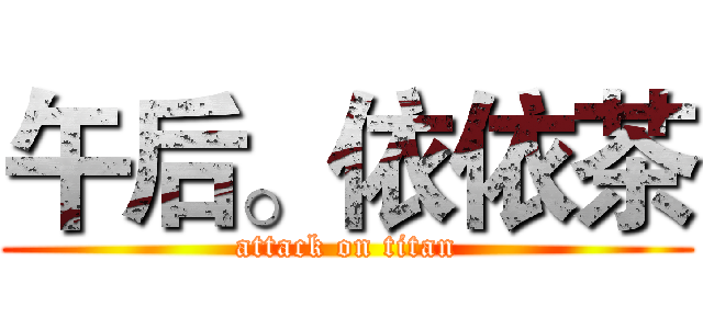 午后。依依茶 (attack on titan)