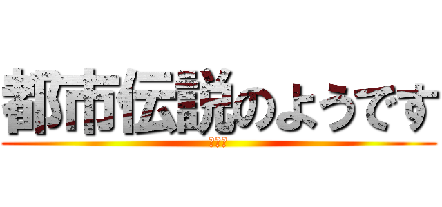 都市伝説のようです (はい。)