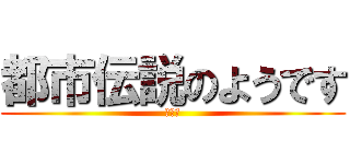 都市伝説のようです (はい。)