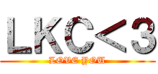 ＬＫＣ＜３ (LOVE YOU)