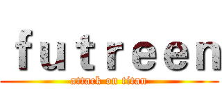 ｆｕｔｒｅｅｎ (attack on titan)
