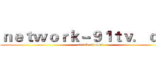 ｎｅｔｗｏｒｋ－９１ｔｖ．ｃｏｍ (attack on titan)