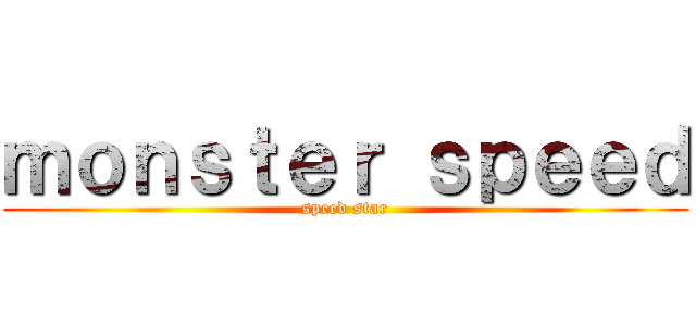 ｍｏｎｓｔｅｒ ｓｐｅｅｄ (speed star)