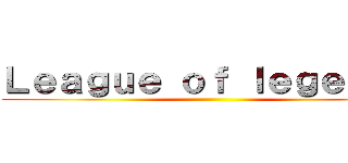 Ｌｅａｇｕｅ ｏｆ ｌｅｇｅｎｄｓ ()