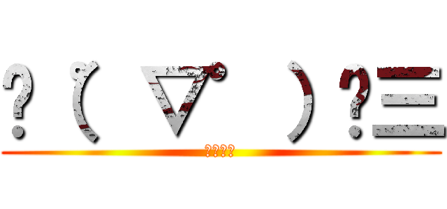 ✌（゜▽゜）✌三 (なにこれ)