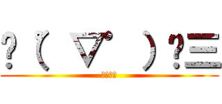 ✌（゜▽゜）✌三 (なにこれ)