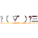 ✌（゜▽゜）✌三 (なにこれ)