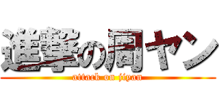 進撃の周ヤン (attack on jiyan)