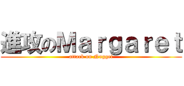 進攻のＭａｒｇａｒｅｔ (attack on Nugget)