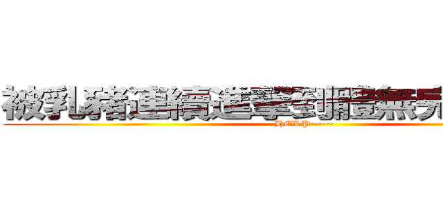 被乳豬連續進撃到體無完膚の阿昇 (HELP~~~)