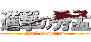 進撃の秀孟 (attack on shumon)