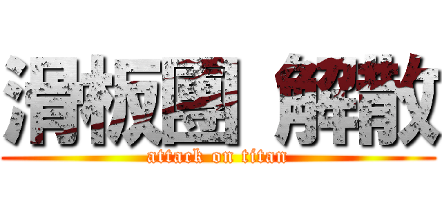 滑板團 解散 (attack on titan)