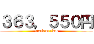 ３６３，５５０円 (attack on titan)