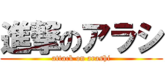 進撃のアラシ (attack on arashi)
