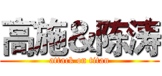 高施＆陈涛 (attack on titan)