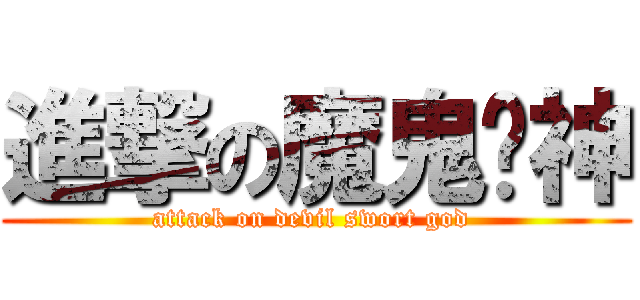 進撃の魔鬼剑神 (attack on devil swort god )