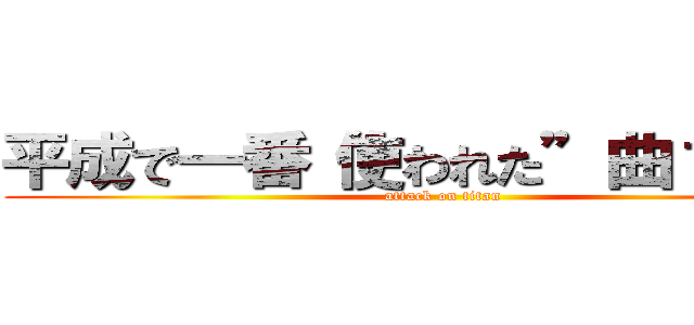 平成で一番“使われた”曲１位は？ (attack on titan)