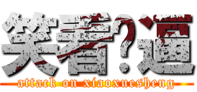 笑看儍逼 (attack on xiaoxuesheng)