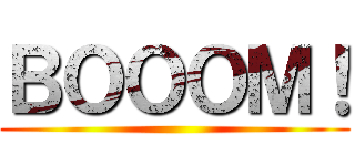 ＢＯＯＯＭ！ ( )