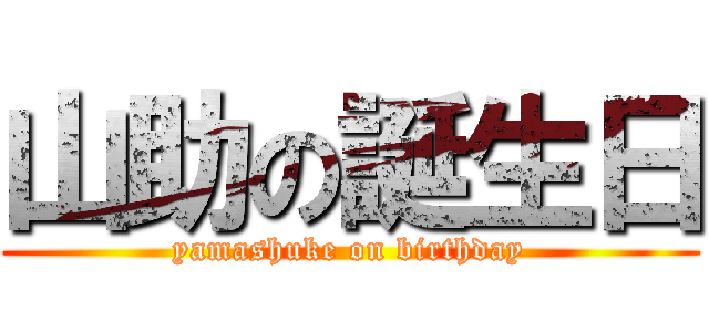 山助の誕生日 (yamashuke on birthday)