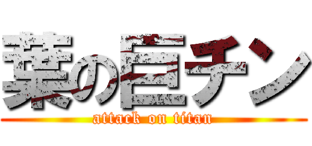葉の巨チン (attack on titan)