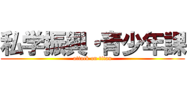 私学振興・青少年課 (attack on titan)