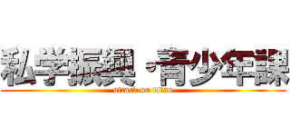 私学振興・青少年課 (attack on titan)