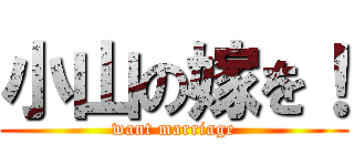 小山の嫁を！ (want marriage)