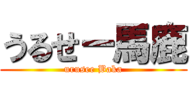 うるせー馬鹿 (urusee Baka)