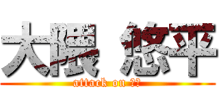 大隈 悠平 (attack on 。。)