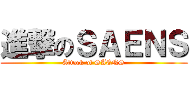 進撃のＳＡＥＮＳ (Attack of SAENS)