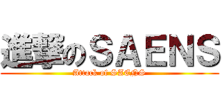 進撃のＳＡＥＮＳ (Attack of SAENS)