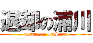 退却の浦川 (escape on urakawa)
