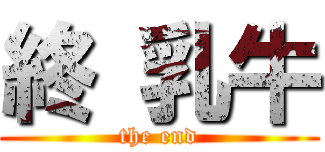 終 乳牛 (the end)